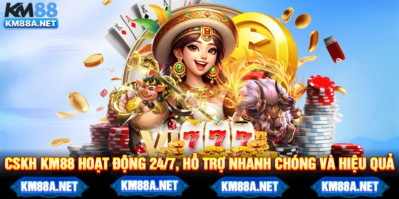 CSKH KM88 hoạt động 24/7, hỗ trợ nhanh chóng và hiệu quả