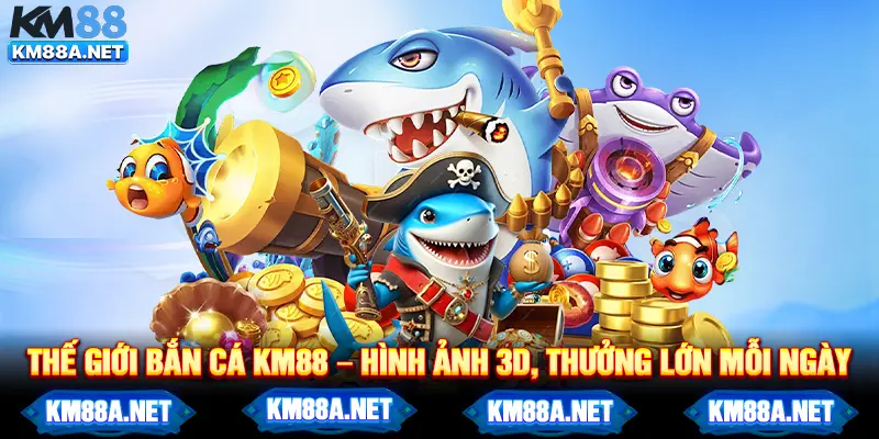 Thế giới bắn cá KM88 – Hình ảnh 3D, thưởng lớn mỗi ngày